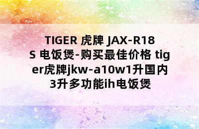 TIGER 虎牌 JAX-R18S 电饭煲-购买最佳价格 tiger虎牌jkw-a10w1升国内3升多功能ih电饭煲